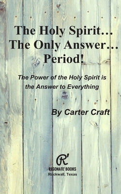 The Holy Spirit ... The Only Answer ... Period!: The Power of the Holy Spirit is the Answer to Everything by Craft, Carter