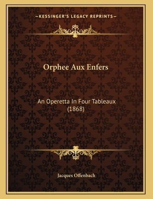 Orphee Aux Enfers: An Operetta In Four Tableaux (1868) by Offenbach, Jacques