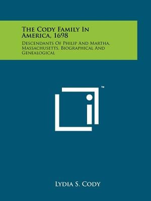 The Cody Family In America, 1698: Descendants Of Philip And Martha, Massachusetts, Biographical And Genealogical by Cody, Lydia S.