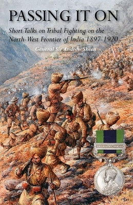 Passing It on: Short Talks on Tribal Fighting on the North-West Frontier of India 1897-1920 by Skeen, General Andrew