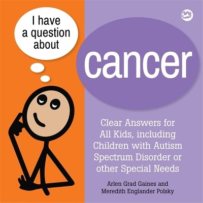 I Have a Question about Cancer: Clear Answers for All Kids, Including Children with Autism Spectrum Disorder or Other Special Needs by Gaines, Arlen Grad