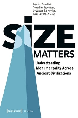 Size Matters: Understanding Monumentality Across Ancient Civilizations by Buccellati, Federico