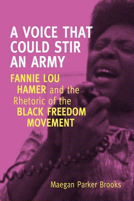 A Voice That Could Stir an Army: Fannie Lou Hamer and the Rhetoric of the Black Freedom Movement by Brooks, Maegan Parker