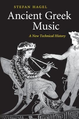 Ancient Greek Music: A New Technical History by Hagel, Stefan