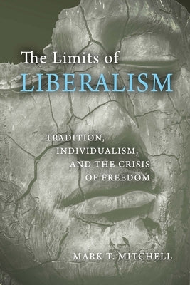 The Limits of Liberalism: Tradition, Individualism, and the Crisis of Freedom by Mitchell, Mark T.