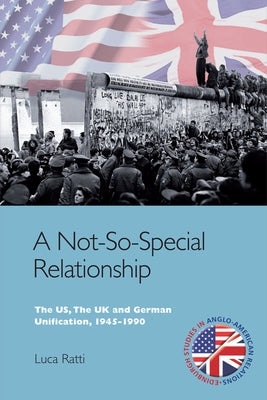 A Not-So-Special Relationship: The Us, the UK and German Unification, 1945-1990 by Ratti, Luca