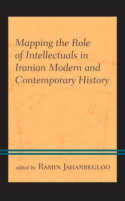 Mapping the Role of Intellectuals in Iranian Modern and Contemporary History by Jahanbegloo, Ramin