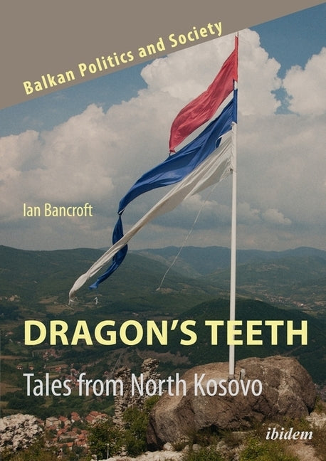 Dragon's Teeth: Tales from North Kosovo by Bancroft, Ian
