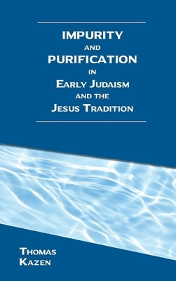 Impurity and Purification in Early Judaism and the Jesus Tradition by Kazen, Thomas