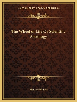 The Wheel of Life or Scientific Astrology by Wemyss, Maurice