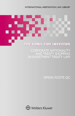 The Bona Fide Investor: Corporate Nationality and Treaty Shopping in Investment Treaty Law by Foote Qc, Simon