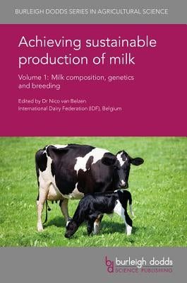 Achieving Sustainable Production of Milk Volume 1: Milk Composition, Genetics and Breeding by Van Belzen, Nico