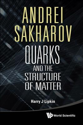 Andrei Sakharov: Quarks and the Structure of Matter by Lipkin, Harry J.