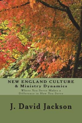 NEW ENGLAND CULTURE & Ministry Dynamics: Where You Serve Makes a Difference in How You Serve by Jackson, J. David