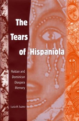The Tears of Hispaniola: Haitian and Dominican Diaspora Memory by Suárez, Lucía M.