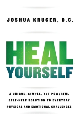Heal Yourself: A Unique, Simple, Yet Powerful Self-Help Solution to Everyday Physical and Emotional Challenges by Kruger, Joshua