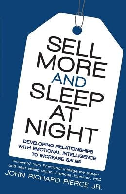 Sell More and Sleep at Night: Developing Relationships with Emotional Intelligence to Increase Sales by Pierce Jr, John Richard