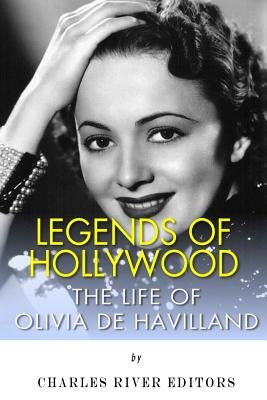 Legends of Hollywood: The Life of Olivia de Havilland by Charles River Editors