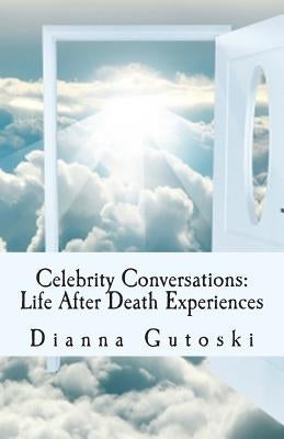 Celebrity Conversations: Life After Death Experiences by Gutoski, Dianna