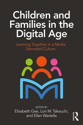Children and Families in the Digital Age: Learning Together in a Media Saturated Culture by Gee, Elisabeth