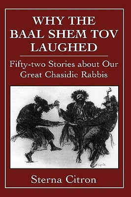Why the Baal Shem Tov Laughed: Fifty-Two Stories about Our Great Chasidic Rabbis by Citron, Sterna