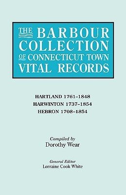 Barbour Collection of Connecticut Town Vital Records. Volume 18: Hartland 1761-1848, Harwinton 1737-1854, Hebron 1708-1854 by White, Lorraine Cook
