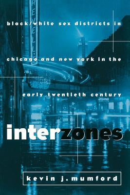 Interzones: Black/White Sex Districts in Chicago and New York in the Early Twentieth Century by Mumford, Kevin