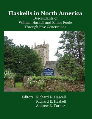 Haskells in North America: Descendants of William Haskell and Elinor Foule Through Five Generations by Haskell, Richard E.