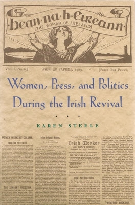 Women, Press, and Politics During the Irish Revival by Steele, Karen