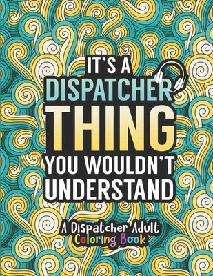 Dispatcher Adult Coloring Book: A Snarky & Humorous Dispatcher Coloring Book for Stress Relief & Relaxation - Dispatcher Gifts for Women, Men and Reti by Press, Dispatcher Passion