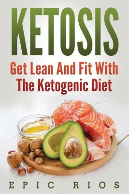 Ketosis: Get Lean And Fit With The Ketogenic Diet by Rios, Epic