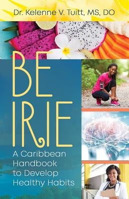 Be Irie: A Caribbean Handbook to Develop Healthy Habits by Tuitt, Kelenne V.