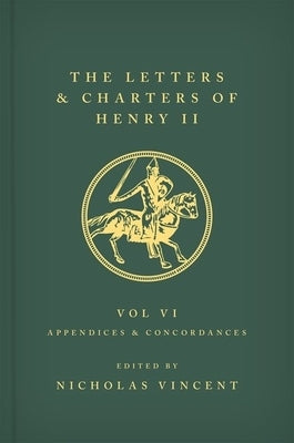 The Letters and Charters of Henry II, King of England 1154-1189 Volume VI: Appendices and Concordances by Vincent, Nicholas
