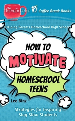 How to Motivate Homeschool Teens: Strategies for Inspiring Slug-Slow Students by Pudewa, Andrew