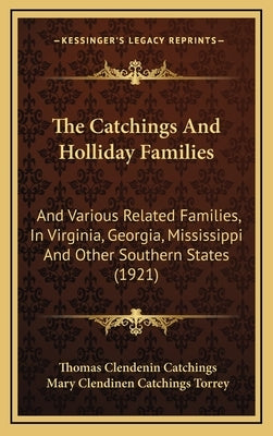 The Catchings And Holliday Families: And Various Related Families, In Virginia, Georgia, Mississippi And Other Southern States (1921) by Catchings, Thomas Clendenin