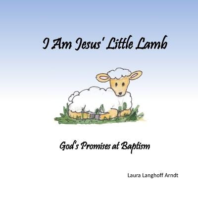 I Am Jesus' Little Lamb: God's Promises at Baptism by Langhoff Arndt, Laura