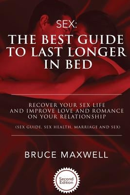 The Best Guide to Last Longer in Bed: Recover Your Sex Life and Improve Love and Romance on Your Relationship: Sex Guide, Sex Health, Marriage and Sex by Maxwell, Bruce
