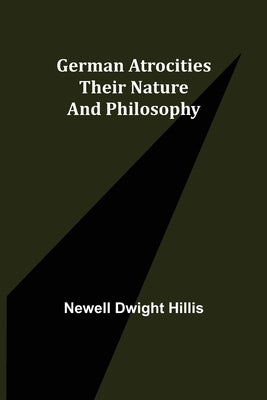German Atrocities: Their Nature and Philosophy by Dwight Hillis, Newell