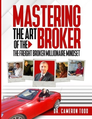 Mastering The Art of The Broker: The Freight Broker Mindset by Todd, Cameron