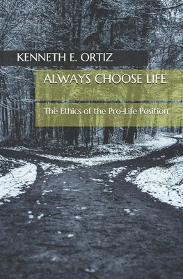Always Choose Life: The Ethics of the Pro-Life Position by Ortiz, Kenneth E.