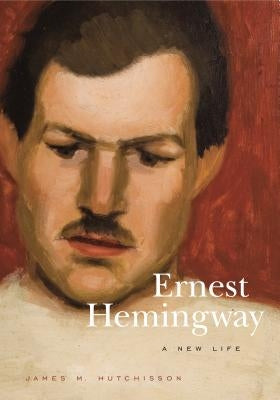 Ernest Hemingway: A New Life by Hutchisson, James M.