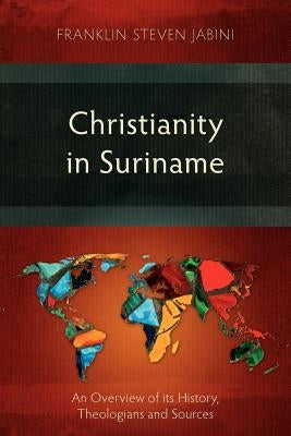 Christianity in Suriname: An Overview of its History, Theologians and Sources by Jabini, Franklin Steven