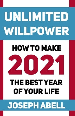 Unlimited Willpower: How to Make 2021 the Best Year of your Life by Abell, Joseph
