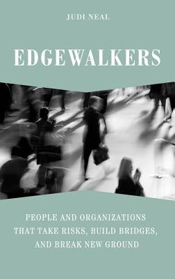 Edgewalkers: People and Organizations That Take Risks, Build Bridges, and Break New Ground by Neal, Judi