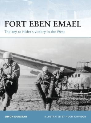 Fort Eben Emael: The Key to Hitler's Victory in the West by Dunstan, Simon