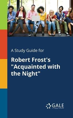A Study Guide for Robert Frost's Acquainted With the Night by Gale, Cengage Learning
