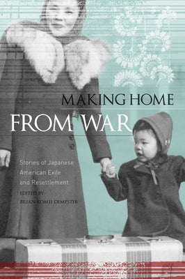 Making Home from War: Stories of Japanese American Exile and Resettlement by Komei Dempster, Brian