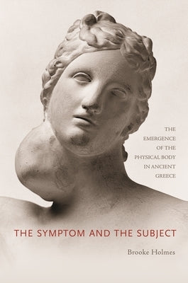 The Symptom and the Subject: The Emergence of the Physical Body in Ancient Greece by Holmes, Brooke