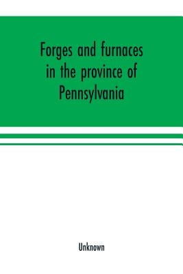 Forges and furnaces in the province of Pennsylvania by Unknown