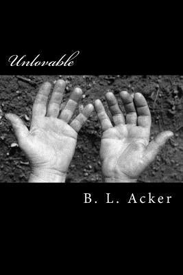 Unlovable: A Story of Abuse and Depression From Someone Drowning in the Abyss by Acker, B. L.